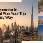 Tour Operator in Dubai Plan Your Trip the Easy Way