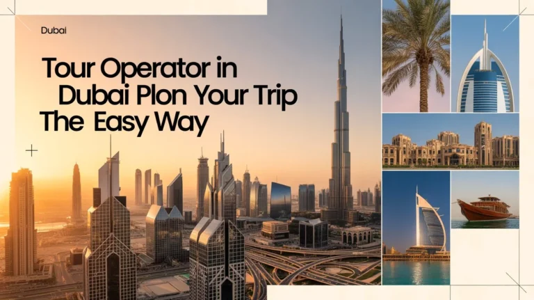 Tour Operator in Dubai Plan Your Trip the Easy Way