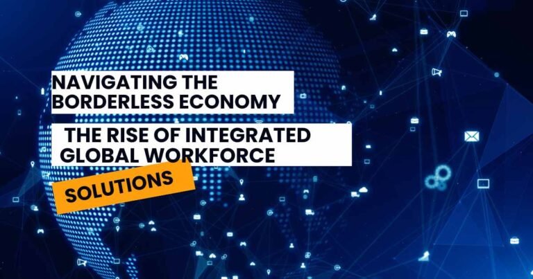 Navigating the Borderless Economy: The Rise of Integrated Global Workforce Solutions