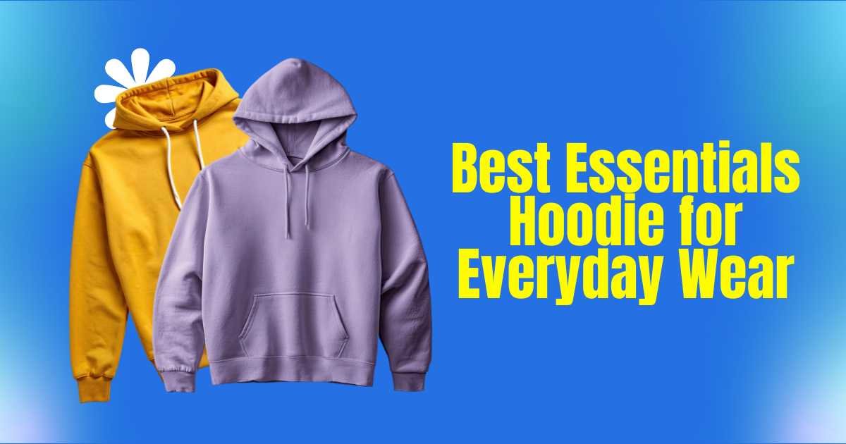 Best Essentials Hoodie for Everyday Wear