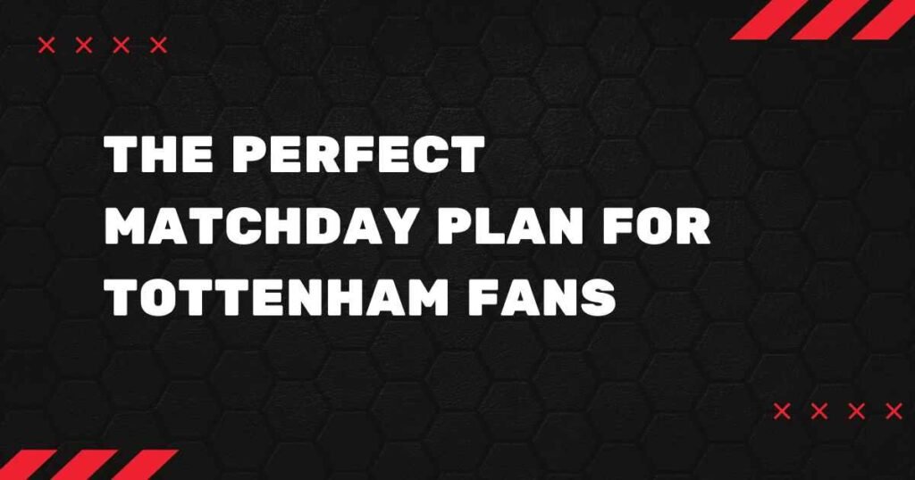 The Perfect Matchday Plan for Tottenham Fans