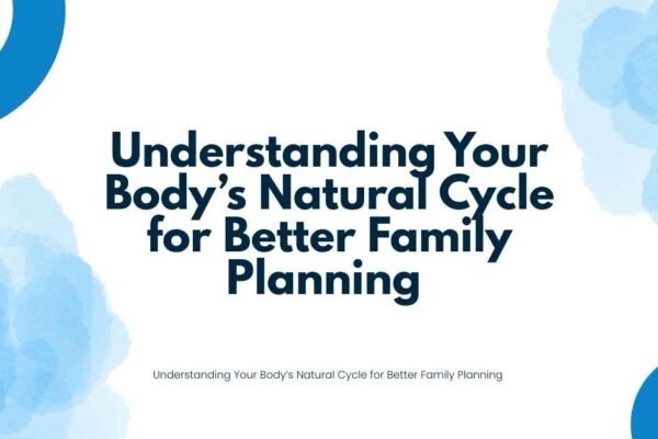 Understanding Your Body’s Natural Cycle for Better Family Planning 