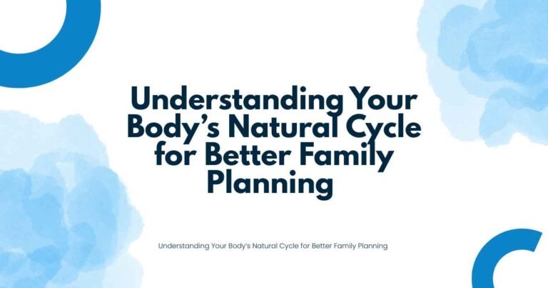 Understanding Your Body’s Natural Cycle for Better Family Planning 