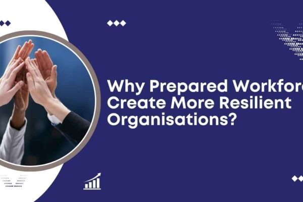 Why Prepared Workforces Create More Resilient Organisations?