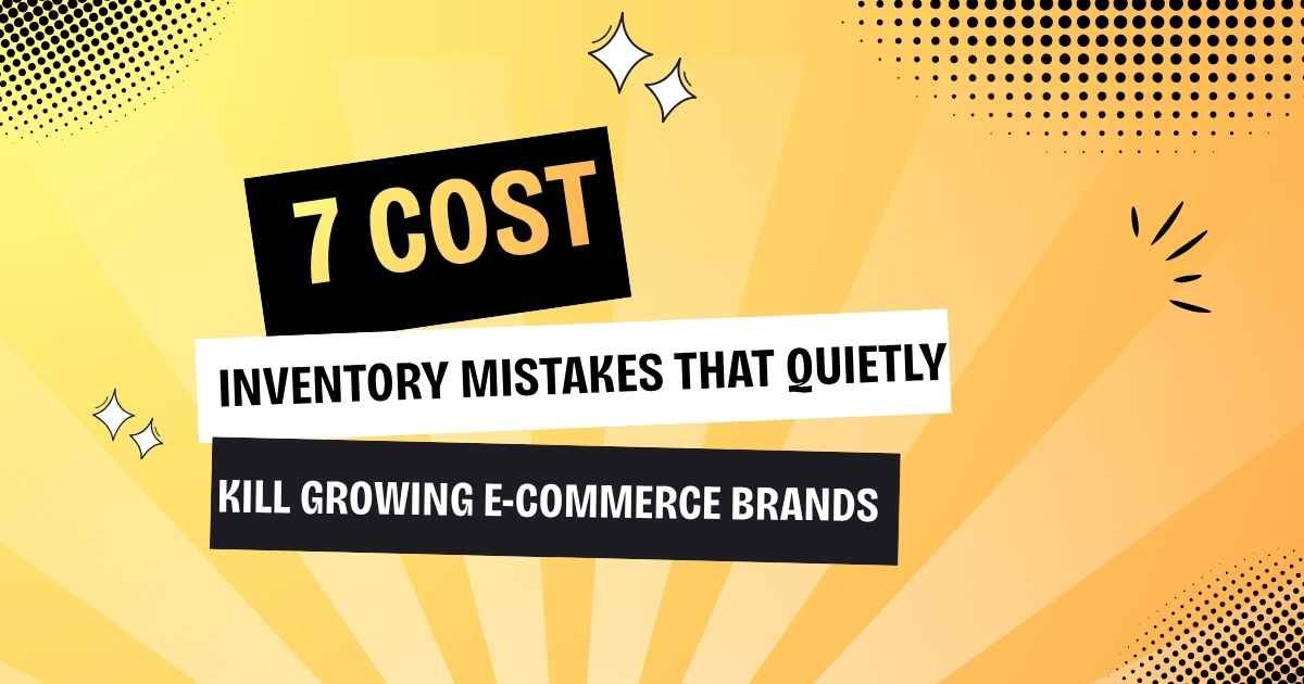 7 Costly Inventory Mistakes That Quietly Kill Growing E-Commerce Brands