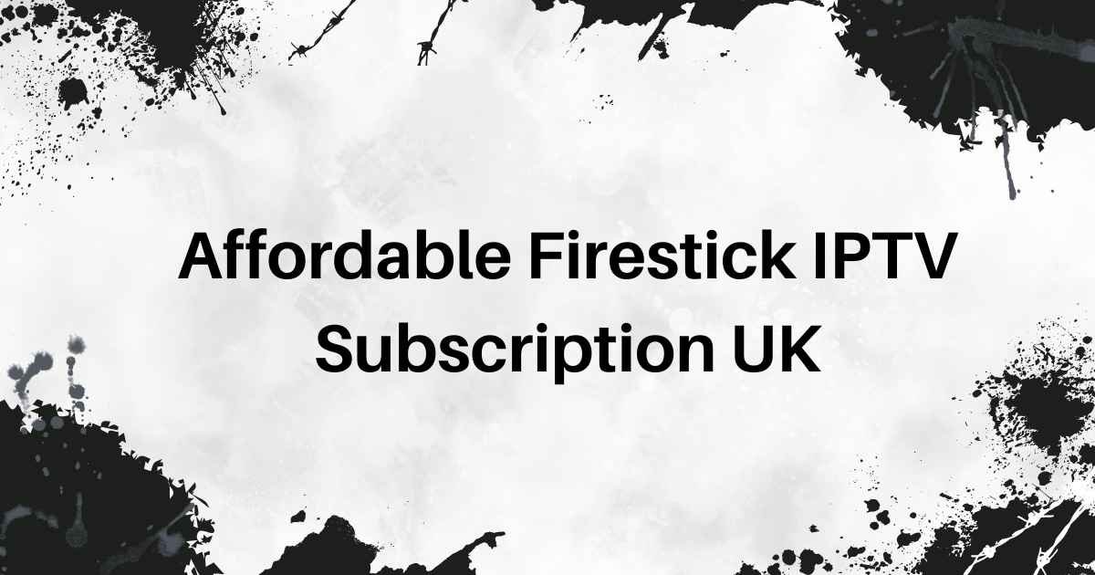 Affordable Firestick IPTV Subscription UK