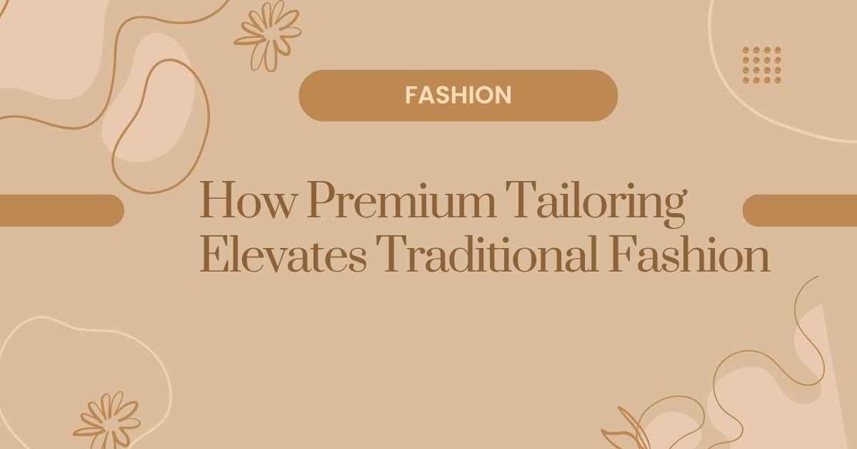 How Premium Tailoring Elevates Traditional Fashion
