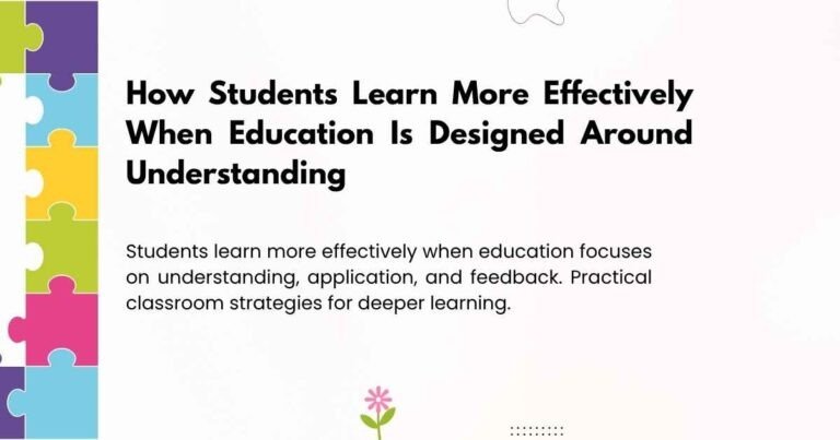 How Students Learn More Effectively When Education Is Designed Around Understanding