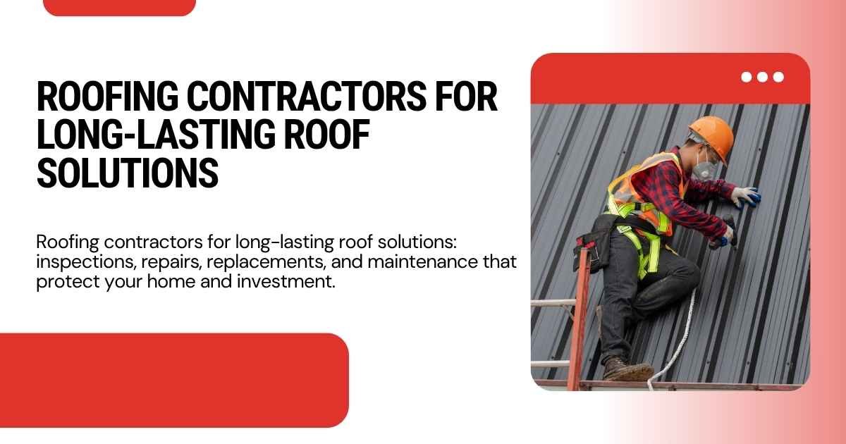 Roofing Contractors for Long-Lasting Roof Solutions