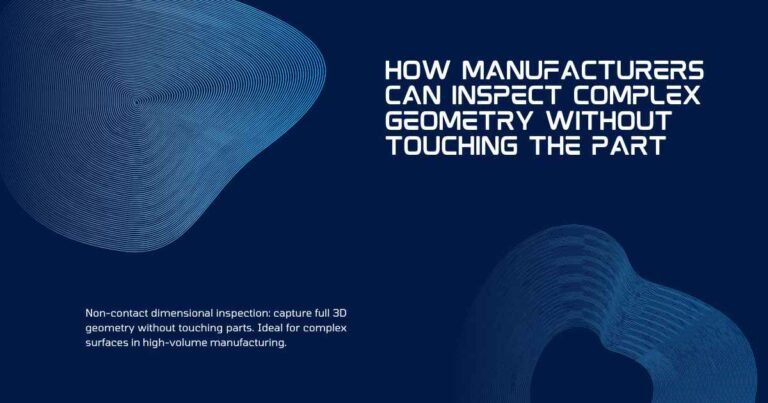 How Manufacturers Can Inspect Complex Geometry Without Touching the Part