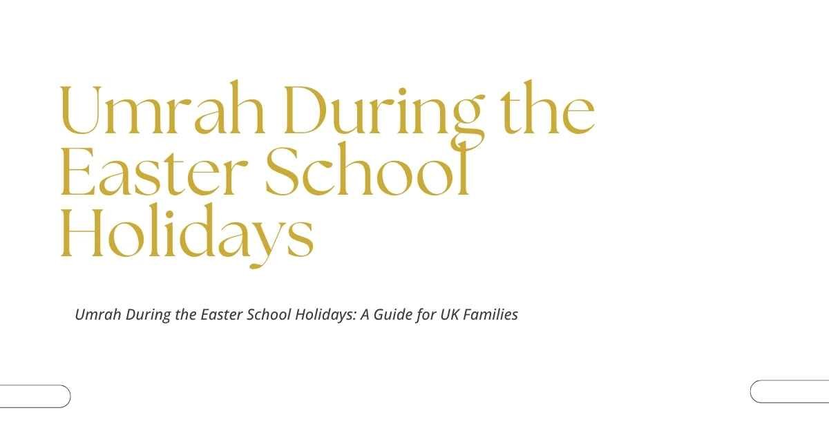 Umrah During the Easter School Holidays